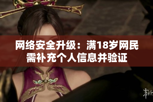 网络安全升级：满18岁网民需补充个人信息并验证