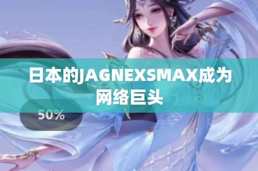 日本的JAGNEXSMAX成为网络巨头