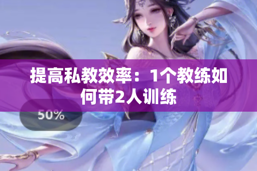 提高私教效率：1个教练如何带2人训练