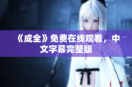 《成全》免费在线观看，中文字幕完整版