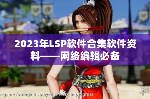2023年LSP软件合集软件资料——网络编辑必备
