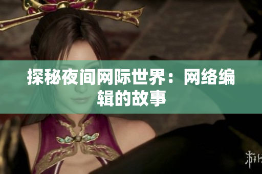 探秘夜间网际世界：网络编辑的故事