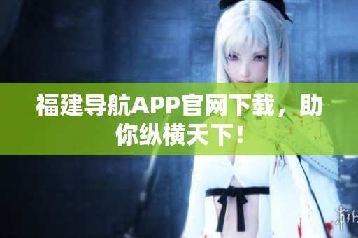 福建导航APP官网下载，助你纵横天下！