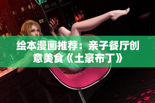 绘本漫画推荐：亲子餐厅创意美食《土豪布丁》
