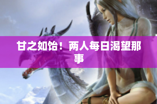 甘之如饴！两人每日渴望那事