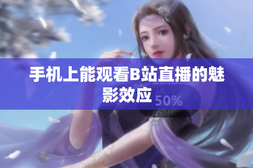 手机上能观看B站直播的魅影效应