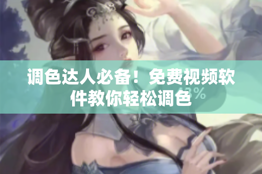 调色达人必备！免费视频软件教你轻松调色