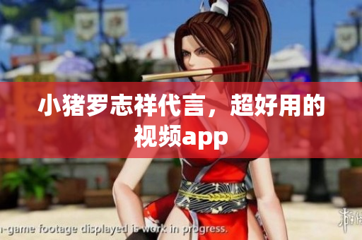 小猪罗志祥代言，超好用的视频app