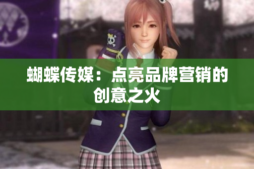 蝴蝶传媒：点亮品牌营销的创意之火