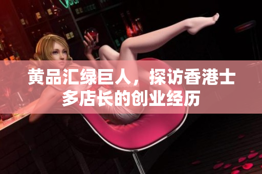 黄品汇绿巨人，探访香港士多店长的创业经历