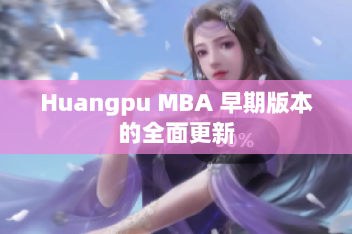 Huangpu MBA 早期版本的全面更新