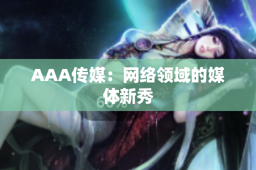 AAA传媒：网络领域的媒体新秀