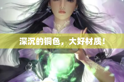 深沉的铜色，大好材质！