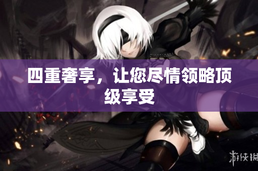 四重奢享，让您尽情领略顶级享受