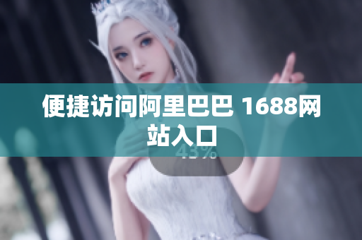 便捷访问阿里巴巴 1688网站入口