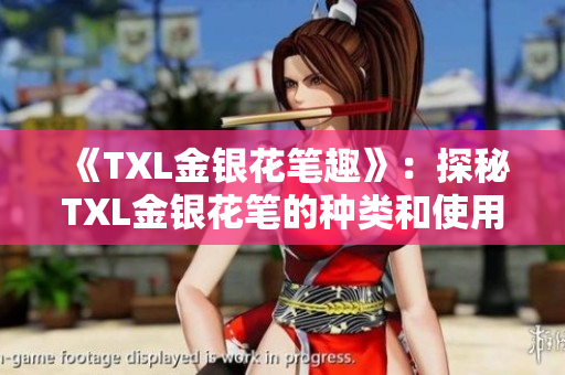 《TXL金银花笔趣》：探秘TXL金银花笔的种类和使用技巧