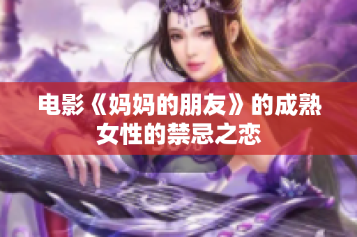 电影《妈妈的朋友》的成熟女性的禁忌之恋