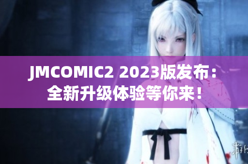 JMCOMIC2 2023版发布：全新升级体验等你来！