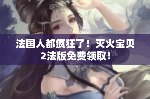 法国人都疯狂了！灭火宝贝2法版免费领取！