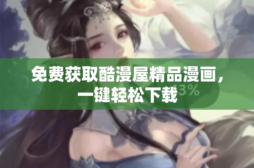 免费获取酷漫屋精品漫画，一键轻松下载