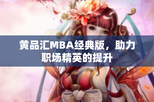 黄品汇MBA经典版，助力职场精英的提升