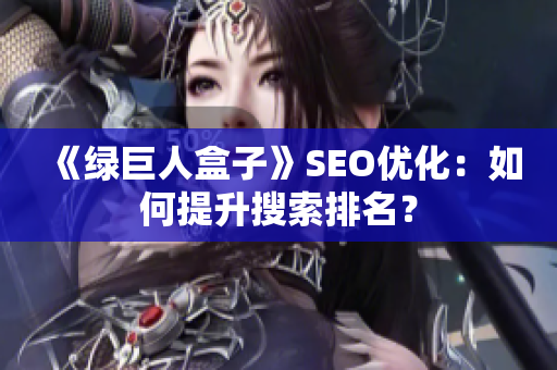 《绿巨人盒子》SEO优化：如何提升搜索排名？