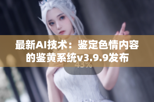 最新AI技术：鉴定色情内容的鉴黄系统v3.9.9发布