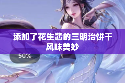 添加了花生酱的三明治饼干风味美妙