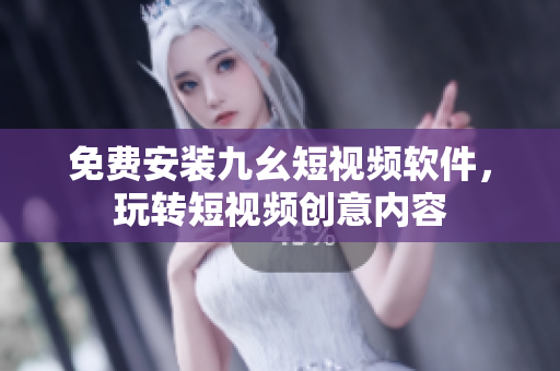 免费安装九幺短视频软件，玩转短视频创意内容