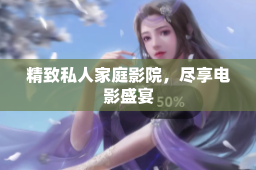精致私人家庭影院，尽享电影盛宴