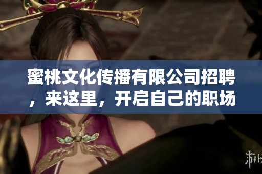 蜜桃文化传播有限公司招聘，来这里，开启自己的职场新生活！