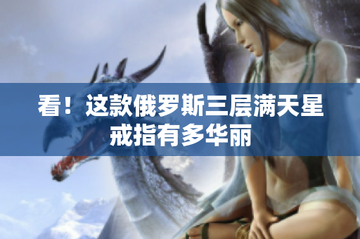 看！这款俄罗斯三层满天星戒指有多华丽