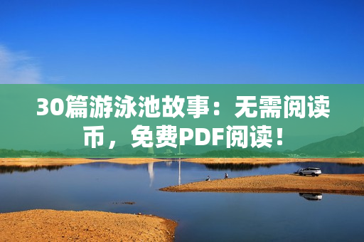 30篇游泳池故事：无需阅读币，免费PDF阅读！