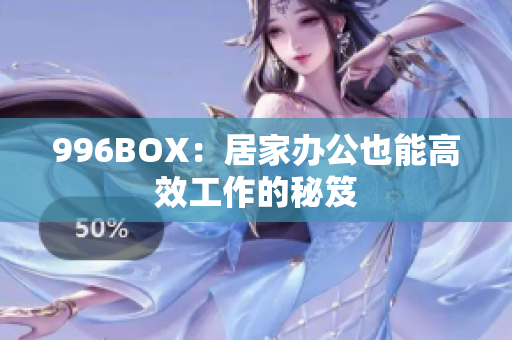 996BOX：居家办公也能高效工作的秘笈