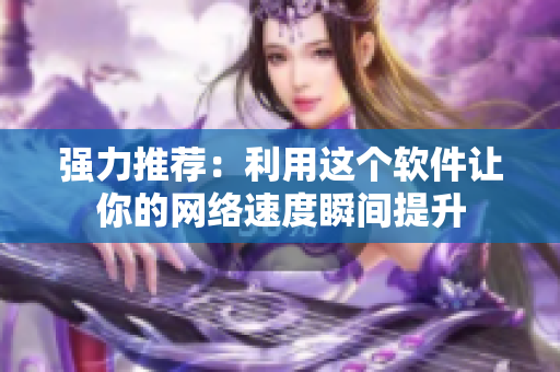 强力推荐：利用这个软件让你的网络速度瞬间提升