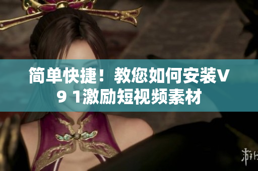 简单快捷！教您如何安装V9 1激励短视频素材