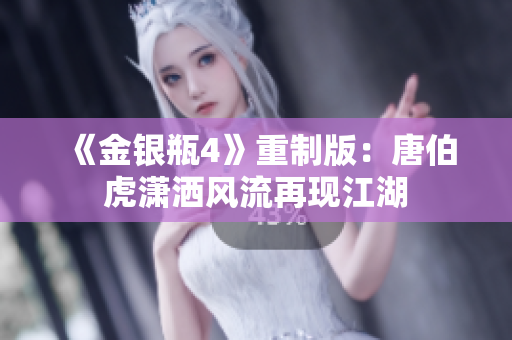 《金银瓶4》重制版：唐伯虎潇洒风流再现江湖