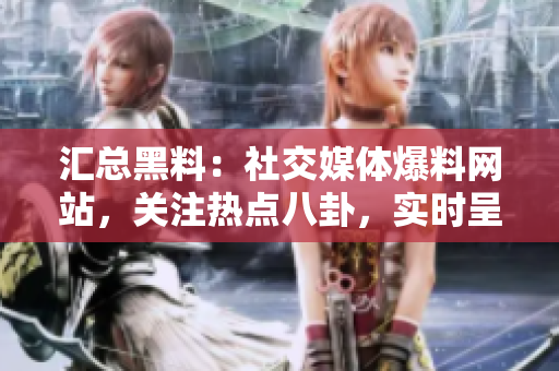 汇总黑料：社交媒体爆料网站，关注热点八卦，实时呈现！