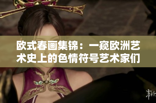 欧式春画集锦：一窥欧洲艺术史上的色情符号艺术家们