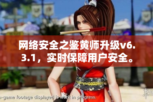 网络安全之鉴黄师升级v6.3.1，实时保障用户安全。