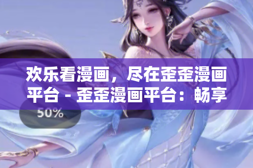 欢乐看漫画，尽在歪歪漫画平台 - 歪歪漫画平台：畅享无限欢乐漫画时光