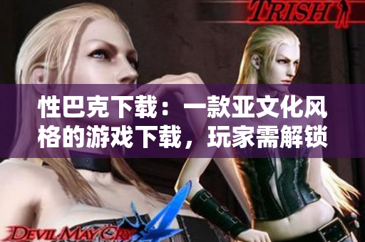 性巴克下载：一款亚文化风格的游戏下载，玩家需解锁各种特色场景和角色。