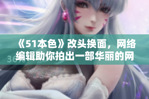 《51本色》改头换面，网络编辑助你拍出一部华丽的网络大片