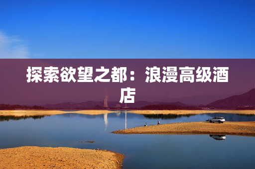 探索欲望之都：浪漫高级酒店