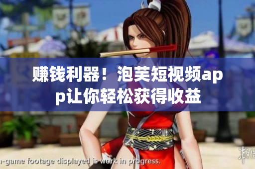 赚钱利器！泡芙短视频app让你轻松获得收益