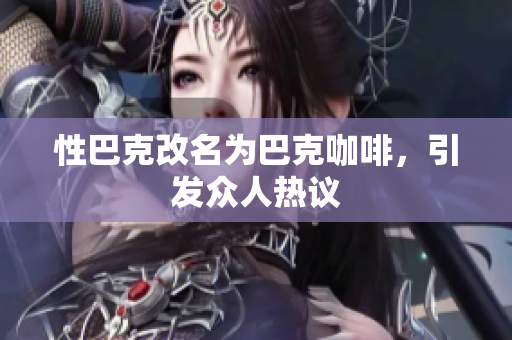 性巴克改名为巴克咖啡，引发众人热议