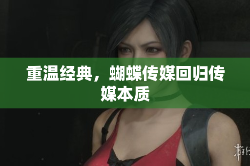 重温经典，蝴蝶传媒回归传媒本质