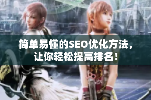 简单易懂的SEO优化方法，让你轻松提高排名！