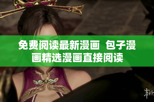 免费阅读最新漫画  包子漫画精选漫画直接阅读