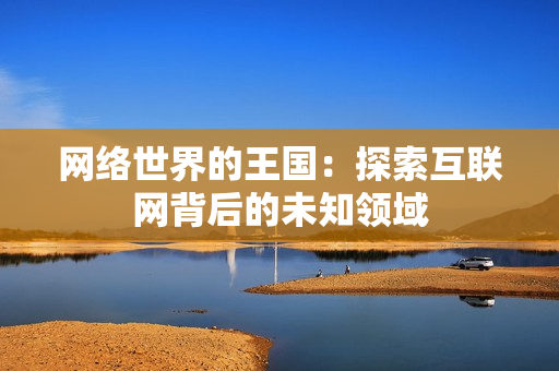 网络世界的王国：探索互联网背后的未知领域